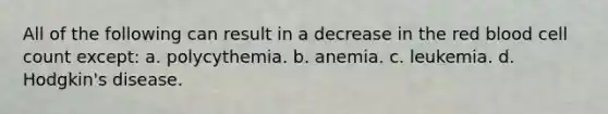 All of the following can result in a decrease in the red blood cell count except: a. polycythemia. b. anemia. c. leukemia. d. Hodgkin's disease.