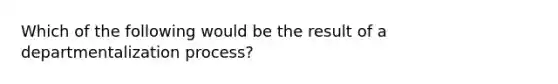 Which of the following would be the result of a departmentalization process?