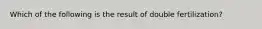 Which of the following is the result of double fertilization?