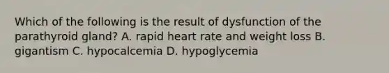 Which of the following is the result of dysfunction of the parathyroid gland? A. rapid heart rate and weight loss B. gigantism C. hypocalcemia D. hypoglycemia