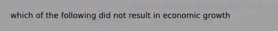 which of the following did not result in economic growth