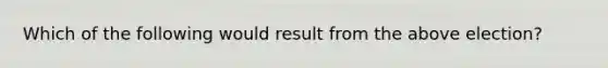 Which of the following would result from the above election?