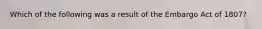 Which of the following was a result of the Embargo Act of 1807?