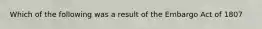 Which of the following was a result of the Embargo Act of 1807