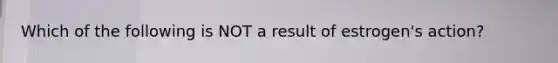 Which of the following is NOT a result of estrogen's action?