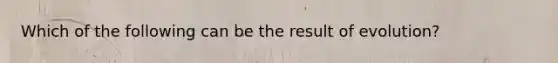 Which of the following can be the result of evolution?