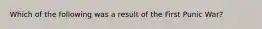 Which of the following was a result of the First Punic War?