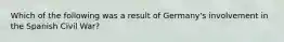 Which of the following was a result of Germany's involvement in the Spanish Civil War?