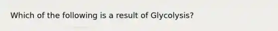 Which of the following is a result of Glycolysis?