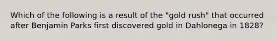 Which of the following is a result of the "gold rush" that occurred after Benjamin Parks first discovered gold in Dahlonega in 1828?