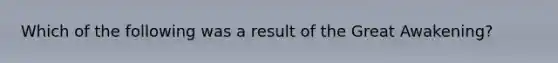 Which of the following was a result of the Great Awakening?