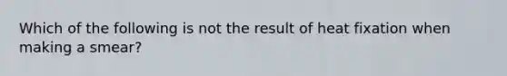 Which of the following is not the result of heat fixation when making a smear?