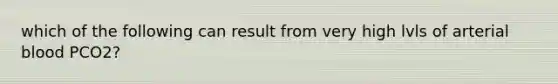 which of the following can result from very high lvls of arterial blood PCO2?