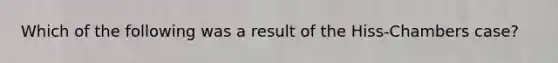 Which of the following was a result of the Hiss-Chambers case?