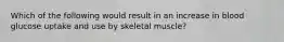 Which of the following would result in an increase in blood glucose uptake and use by skeletal muscle?