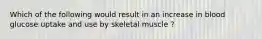 Which of the following would result in an increase in blood glucose uptake and use by skeletal muscle ?