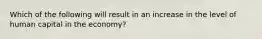 Which of the following will result in an increase in the level of human capital in the economy?