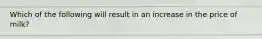 Which of the following will result in an increase in the price of milk?
