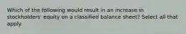 Which of the following would result in an increase in stockholders' equity on a classified balance sheet? Select all that apply.
