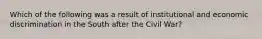 Which of the following was a result of institutional and economic discrimination in the South after the Civil War?