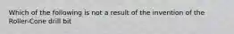 Which of the following is not a result of the invention of the Roller-Cone drill bit