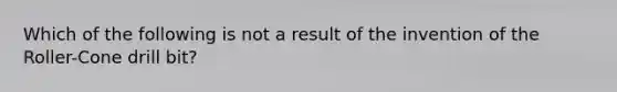 Which of the following is not a result of the invention of the Roller-Cone drill bit?