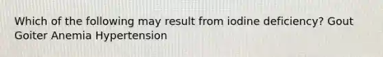 Which of the following may result from iodine deficiency? Gout Goiter Anemia Hypertension