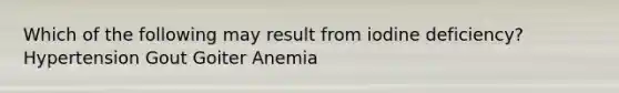 Which of the following may result from iodine deficiency? Hypertension Gout Goiter Anemia