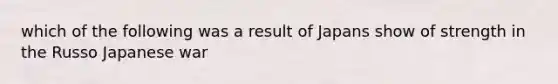 which of the following was a result of Japans show of strength in the Russo Japanese war