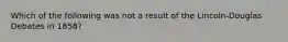 Which of the following was not a result of the Lincoln-Douglas Debates in 1858?