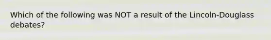 Which of the following was NOT a result of the Lincoln-Douglass debates?