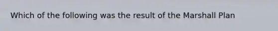 Which of the following was the result of the Marshall Plan