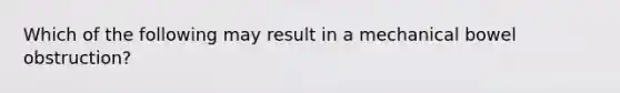 Which of the following may result in a mechanical bowel obstruction?