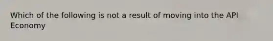 Which of the following is not a result of moving into the API Economy