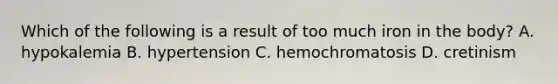 Which of the following is a result of too much iron in the body? A. hypokalemia B. hypertension C. hemochromatosis D. cretinism