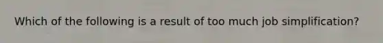 Which of the following is a result of too much job simplification?