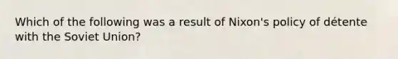 Which of the following was a result of Nixon's policy of détente with the Soviet Union?