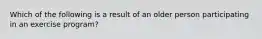 Which of the following is a result of an older person participating in an exercise program?