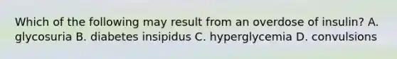 Which of the following may result from an overdose of insulin? A. glycosuria B. diabetes insipidus C. hyperglycemia D. convulsions