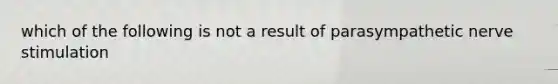 which of the following is not a result of parasympathetic nerve stimulation