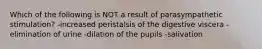 Which of the following is NOT a result of parasympathetic stimulation? -increased peristalsis of the digestive viscera -elimination of urine -dilation of the pupils -salivation