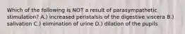 Which of the following is NOT a result of parasympathetic stimulation? A.) increased peristalsis of the digestive viscera B.) salivation C.) elimination of urine D.) dilation of the pupils