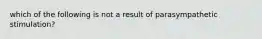 which of the following is not a result of parasympathetic stimulation?