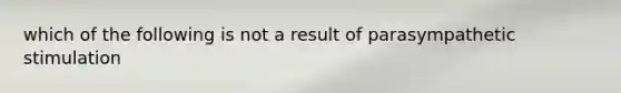 which of the following is not a result of parasympathetic stimulation