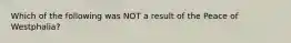 Which of the following was NOT a result of the Peace of Westphalia?