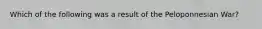 Which of the following was a result of the Peloponnesian War?