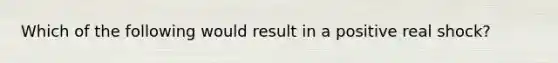 Which of the following would result in a positive real shock?