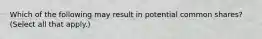Which of the following may result in potential common shares? (Select all that apply.)