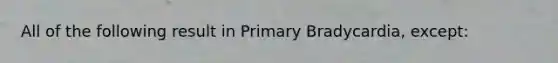 All of the following result in Primary Bradycardia, except: