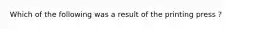 Which of the following was a result of the printing press ?